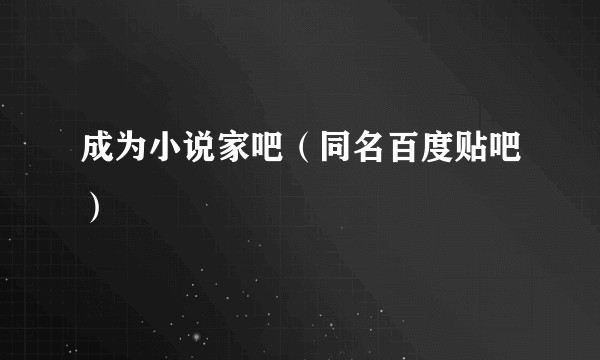 成为小说家吧（同名百度贴吧）