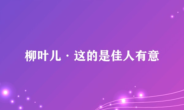柳叶儿·这的是佳人有意