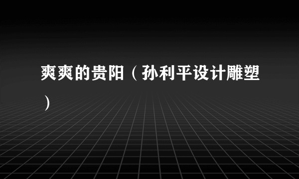 爽爽的贵阳（孙利平设计雕塑）