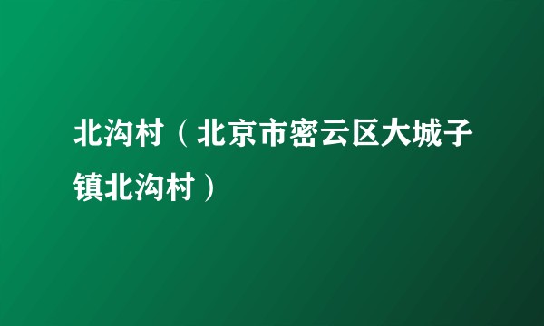 北沟村（北京市密云区大城子镇北沟村）