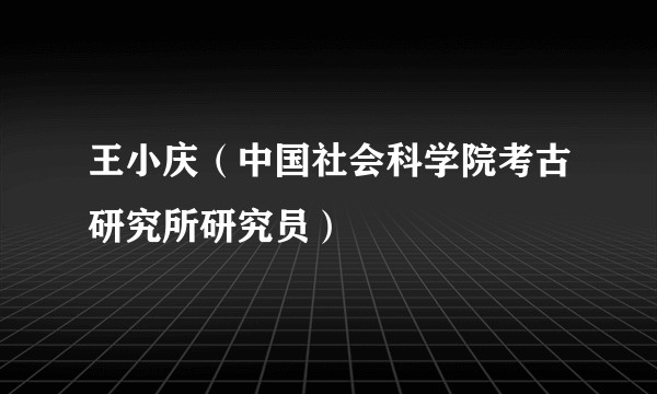 王小庆（中国社会科学院考古研究所研究员）