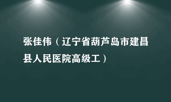张佳伟（辽宁省葫芦岛市建昌县人民医院高级工）