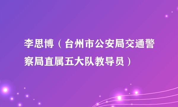 李思博（台州市公安局交通警察局直属五大队教导员）