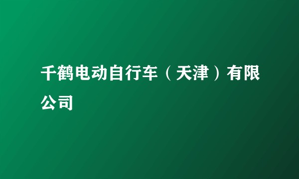 千鹤电动自行车(天津)有限公司
