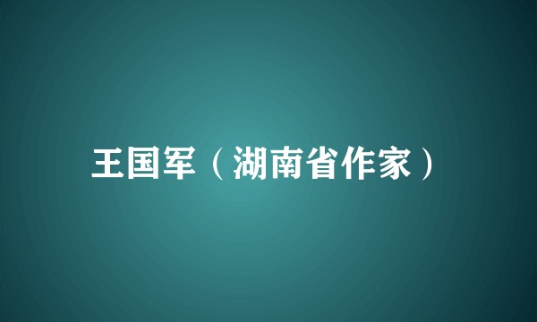王国军（湖南省作家）