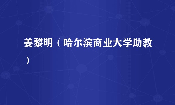 姜黎明（哈尔滨商业大学助教）