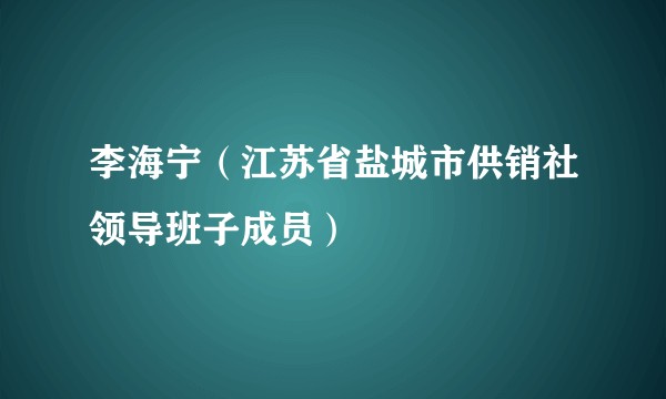 李海宁（江苏省盐城市供销社领导班子成员）