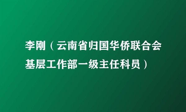 李刚（云南省归国华侨联合会基层工作部一级主任科员）