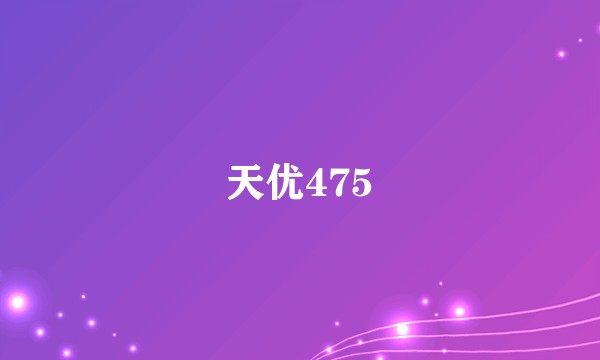 天优475