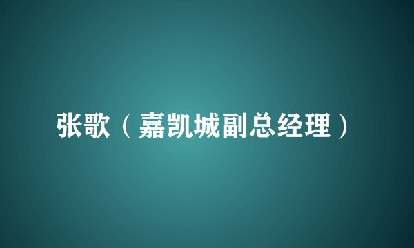 张歌（嘉凯城副总经理）