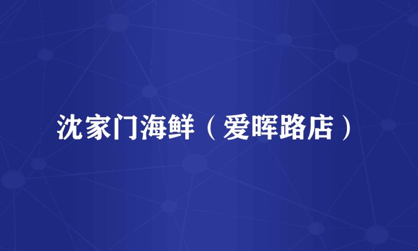沈家门海鲜（爱晖路店）