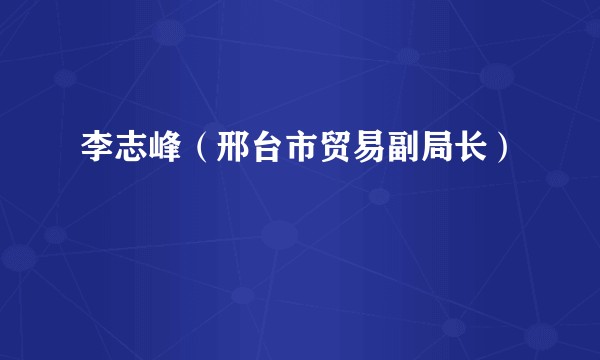 李志峰（邢台市贸易副局长）