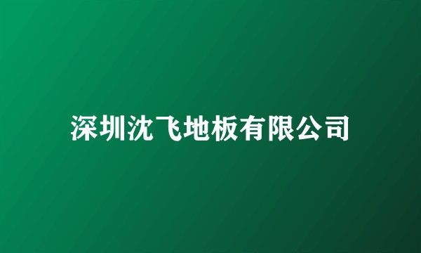 深圳沈飞地板有限公司