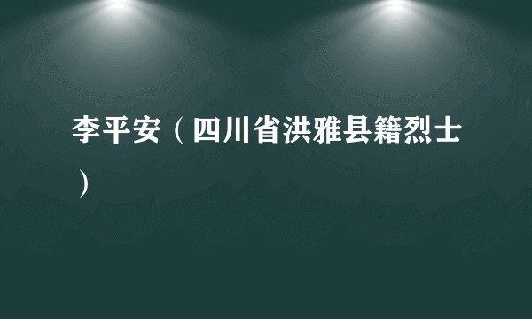 李平安(四川省洪雅县籍烈士)