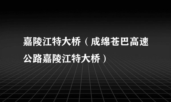 嘉陵江特大桥(成绵苍巴高速公路嘉陵江特大桥)