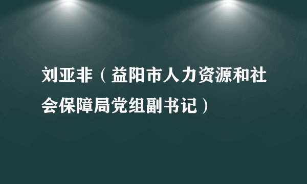 刘亚非（益阳市人力资源和社会保障局党组副书记）