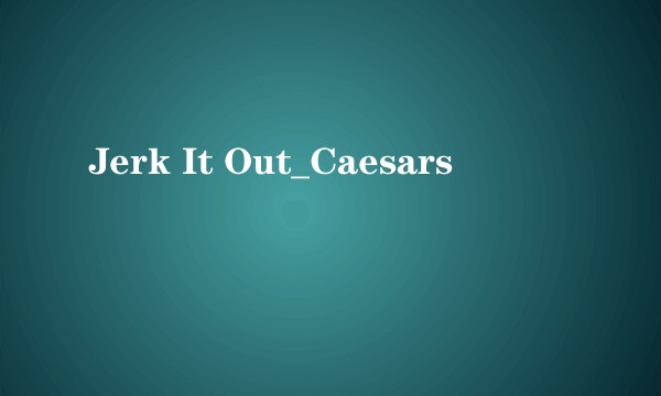 Jerk It Out_Caesars