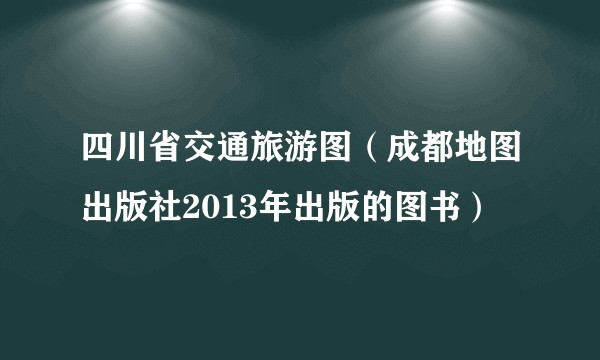 四川省交通旅游图（成都地图出版社2013年出版的图书）