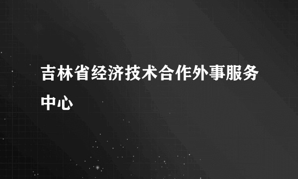 吉林省经济技术合作外事服务中心