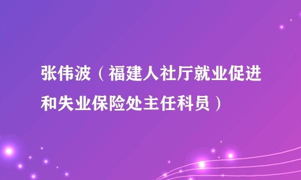 张伟波（福建人社厅就业促进和失业保险处主任科员）