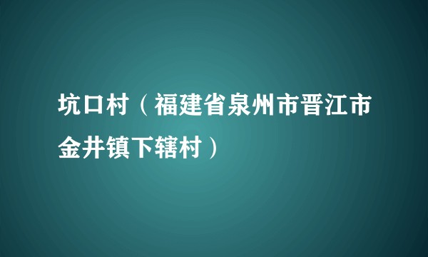坑口村（福建省泉州市晋江市金井镇下辖村）