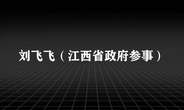 刘飞飞（江西省政府参事）