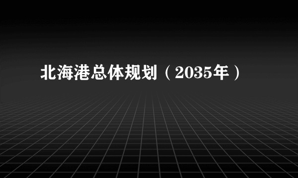 北海港总体规划(2035年)