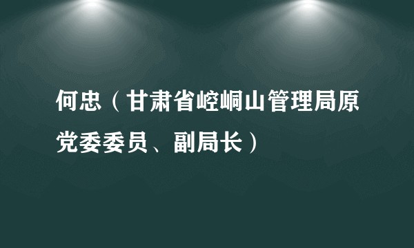 何忠（甘肃省崆峒山管理局原党委委员、副局长）