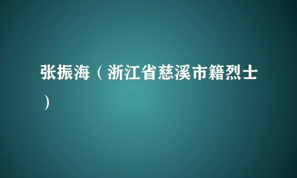 张振海（浙江省慈溪市籍烈士）
