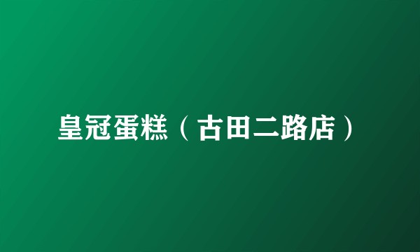 皇冠蛋糕（古田二路店）