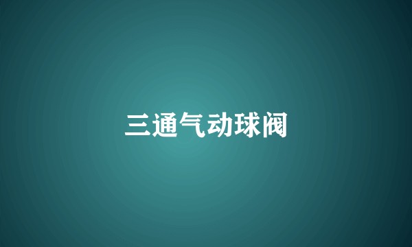 三通气动球阀