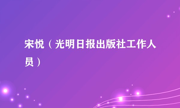 宋悦（光明日报出版社工作人员）