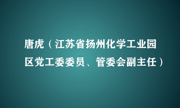 唐虎（江苏省扬州化学工业园区党工委委员、管委会副主任）