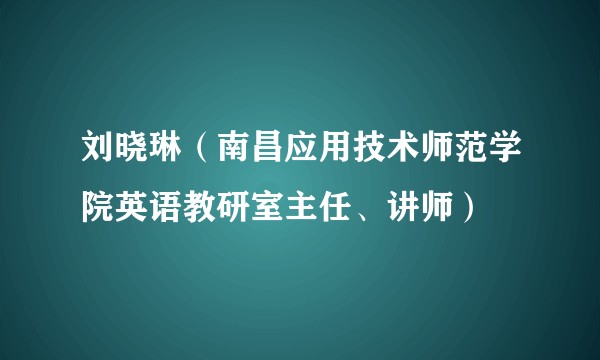 刘晓琳（南昌应用技术师范学院英语教研室主任、讲师）