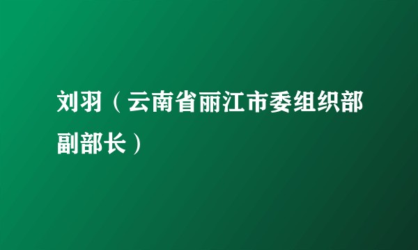 刘羽（云南省丽江市委组织部副部长）