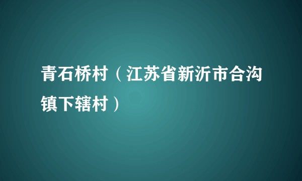 青石桥村（江苏省新沂市合沟镇下辖村）
