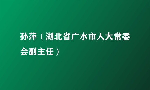 孙萍(湖北省广水市人大常委会副主任)