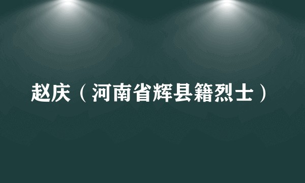 赵庆（河南省辉县籍烈士）