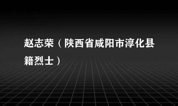 赵志荣（陕西省咸阳市淳化县籍烈士）