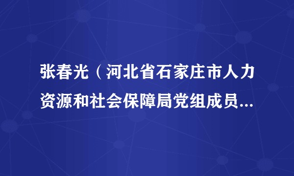 张春光（河北省石家庄市人力资源和社会保障局党组成员、市纪委监委驻人社局纪检监察组组长）