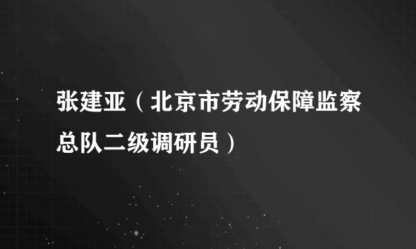 张建亚（北京市劳动保障监察总队二级调研员）