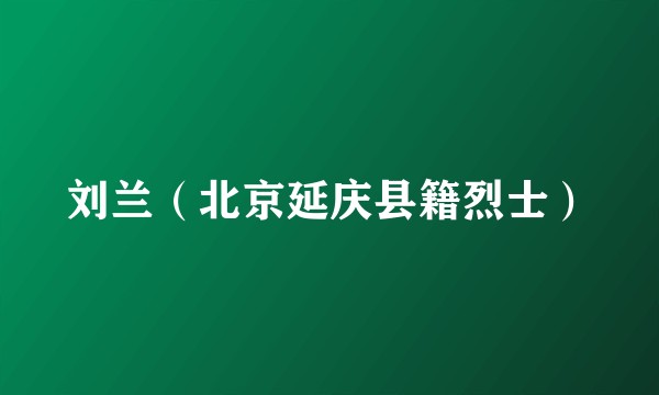 刘兰（北京延庆县籍烈士）
