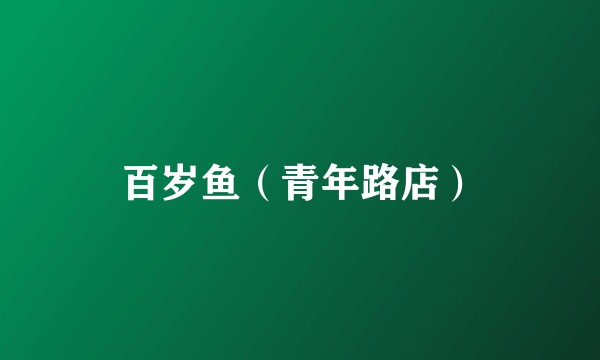 百岁鱼（青年路店）