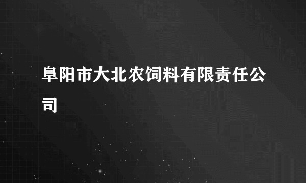 阜阳市大北农饲料有限责任公司