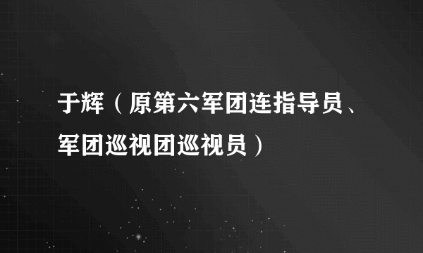 于辉（原第六军团连指导员、军团巡视团巡视员）
