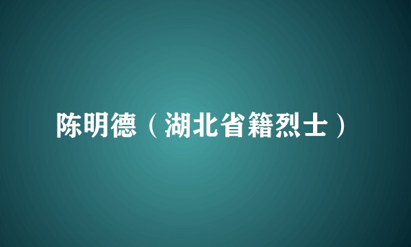 陈明德（湖北省籍烈士）