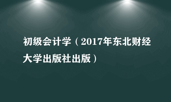 初级会计学（2017年东北财经大学出版社出版）