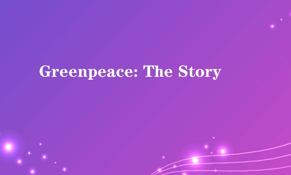 Greenpeace: The Story