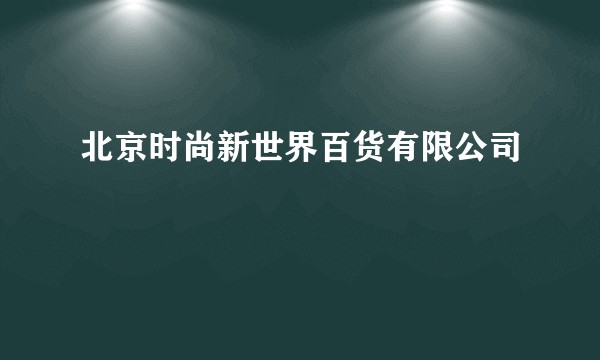 北京时尚新世界百货有限公司