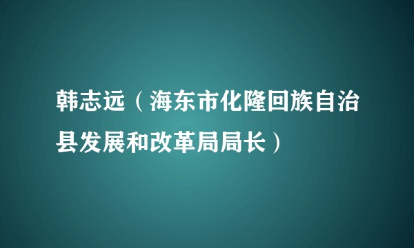 韩志远（海东市化隆回族自治县发展和改革局局长）